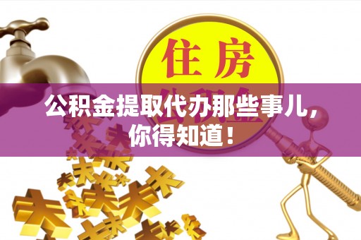 翠屏公积金提取代办那些事儿，你得知道！
