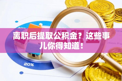 翠屏离职后提取公积金？这些事儿你得知道！