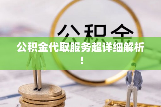 翠屏公积金代取服务超详细解析！