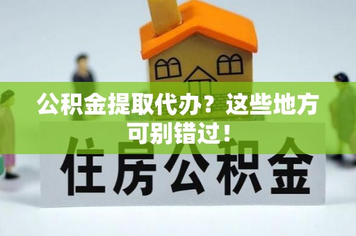 翠屏公积金提取代办？这些地方可别错过！