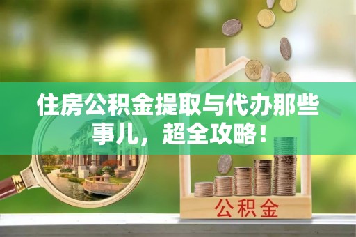 翠屏住房公积金提取与代办那些事儿，超全攻略！