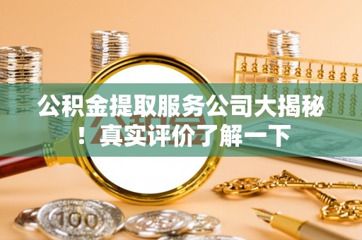 翠屏公积金提取服务公司大揭秘！真实评价了解一下