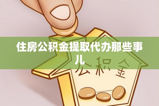 翠屏住房公积金提取代办那些事儿