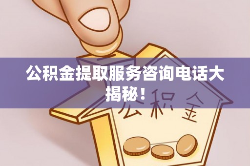 翠屏公积金提取服务咨询电话大揭秘！