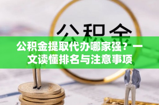 翠屏公积金提取代办哪家强？一文读懂排名与注意事项