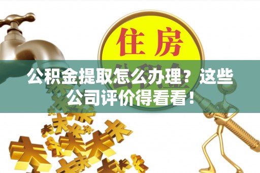 翠屏公积金提取怎么办理？这些公司评价得看看！