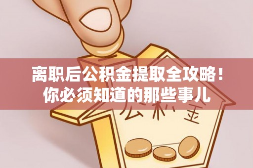 翠屏离职后公积金提取全攻略！你必须知道的那些事儿
