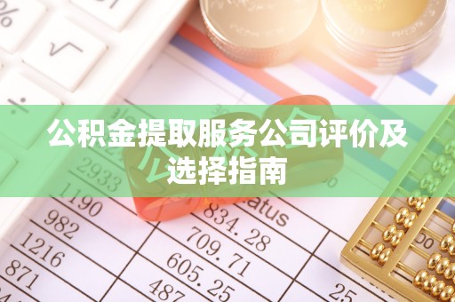 翠屏公积金提取服务公司评价及选择指南