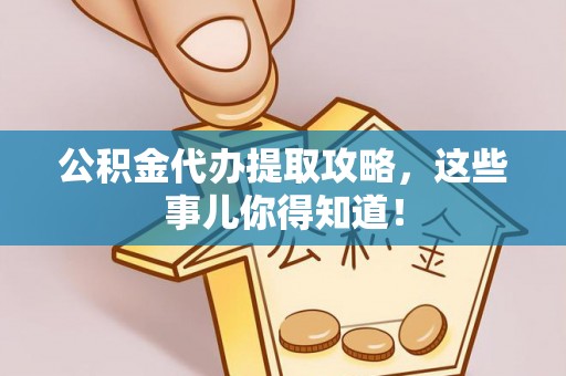 翠屏公积金代办提取攻略，这些事儿你得知道！