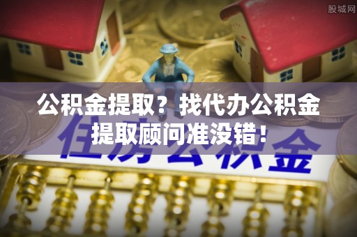 翠屏公积金提取？找代办公积金提取顾问准没错！