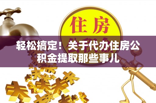 翠屏轻松搞定！关于代办住房公积金提取那些事儿