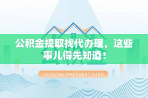 翠屏公积金提取找代办理，这些事儿得先知道！