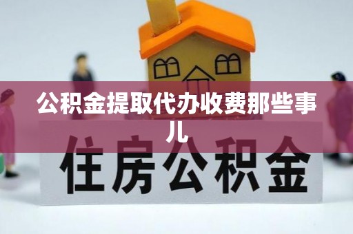 翠屏公积金提取代办收费那些事儿