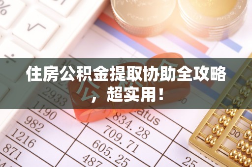 翠屏住房公积金提取协助全攻略，超实用！