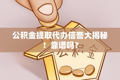 翠屏公积金提取代办信誉大揭秘！靠谱吗？