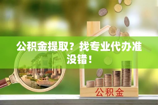翠屏公积金提取？找专业代办准没错！