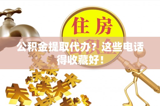 翠屏公积金提取代办？这些电话得收藏好！