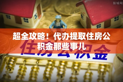 翠屏超全攻略！代办提取住房公积金那些事儿
