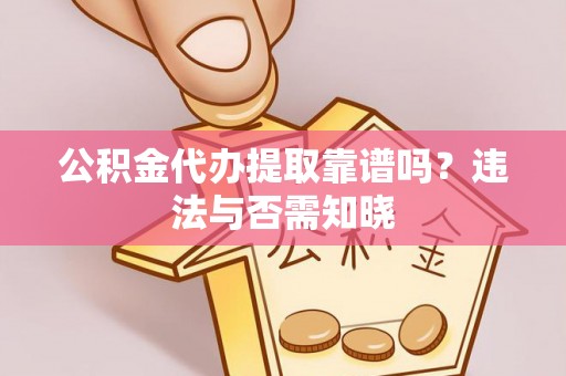翠屏公积金代办提取靠谱吗？违法与否需知晓