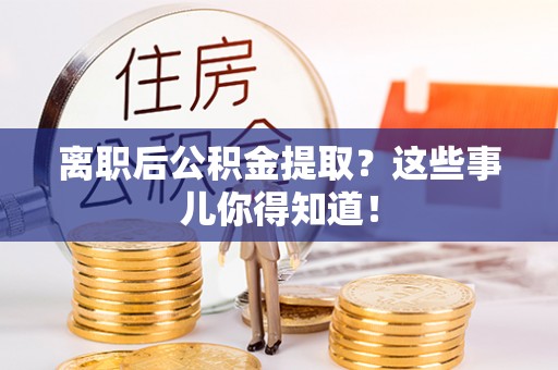 翠屏离职后公积金提取？这些事儿你得知道！