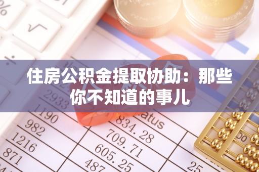 翠屏住房公积金提取协助：那些你不知道的事儿