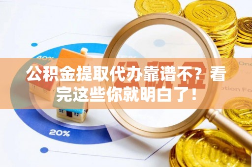 翠屏公积金提取代办靠谱不？看完这些你就明白了！