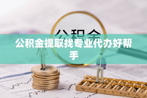 翠屏公积金提取找专业代办好帮手