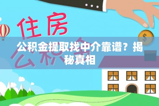 翠屏公积金提取找中介靠谱？揭秘真相