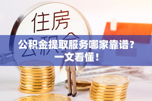 翠屏公积金提取服务哪家靠谱？一文看懂！