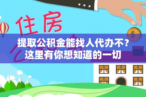 翠屏提取公积金能找人代办不？这里有你想知道的一切