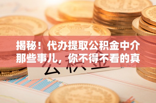 翠屏揭秘！代办提取公积金中介那些事儿，你不得不看的真相