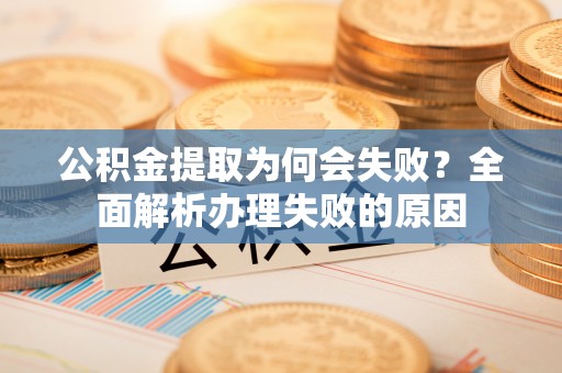 翠屏公积金提取为何会失败？全面解析办理失败的原因