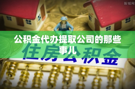 翠屏公积金代办提取公司的那些事儿