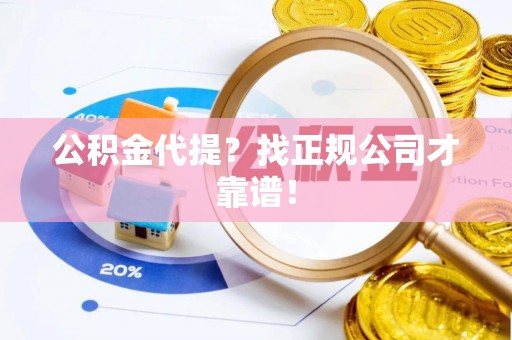 翠屏公积金代提？找正规公司才靠谱！