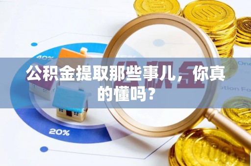 翠屏公积金提取那些事儿，你真的懂吗？