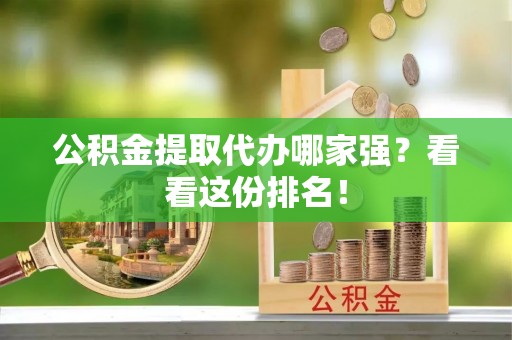 翠屏公积金提取代办哪家强？看看这份排名！