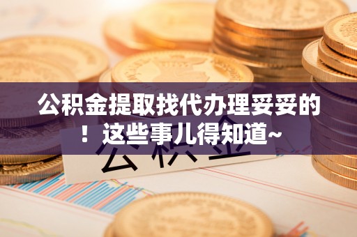 翠屏公积金提取找代办理妥妥的！这些事儿得知道~