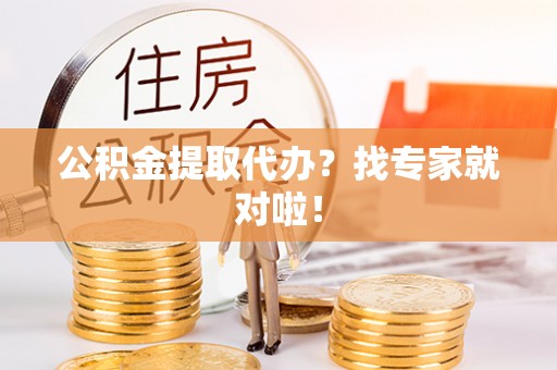翠屏公积金提取代办？找专家就对啦！