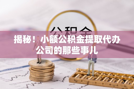 翠屏揭秘！小额公积金提取代办公司的那些事儿