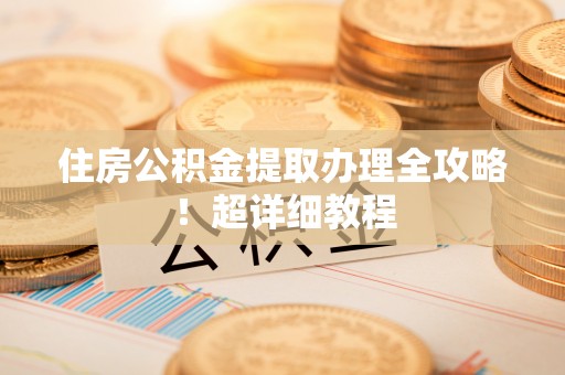 翠屏住房公积金提取办理全攻略！超详细教程
