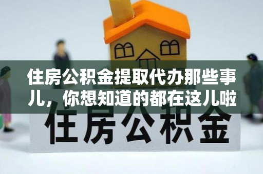 翠屏住房公积金提取代办那些事儿，你想知道的都在这儿啦！😎