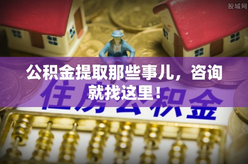 翠屏公积金提取那些事儿，咨询就找这里！