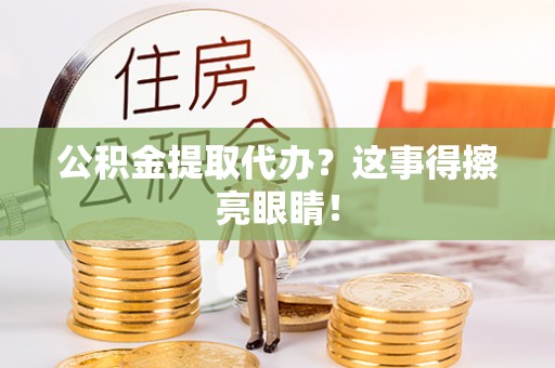 翠屏公积金提取代办？这事得擦亮眼睛！