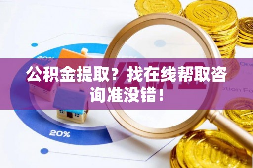 翠屏公积金提取？找在线帮取咨询准没错！