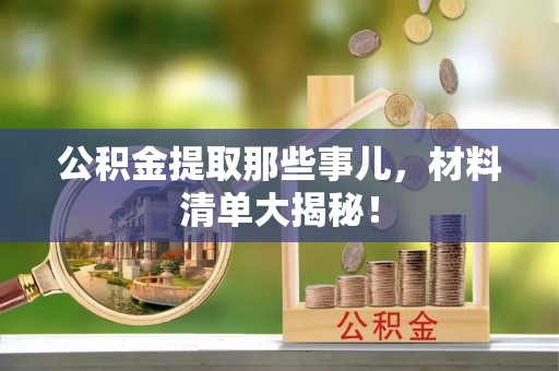 翠屏公积金提取那些事儿，材料清单大揭秘！