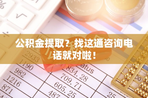 翠屏公积金提取？找这通咨询电话就对啦！