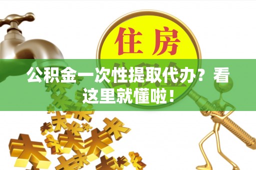 翠屏公积金一次性提取代办？看这里就懂啦！