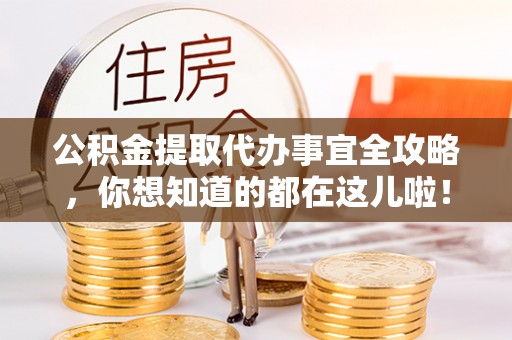 翠屏公积金提取代办事宜全攻略，你想知道的都在这儿啦！