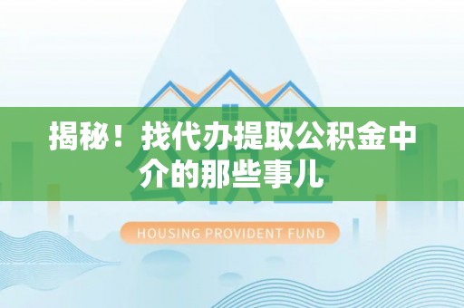 翠屏揭秘！找代办提取公积金中介的那些事儿