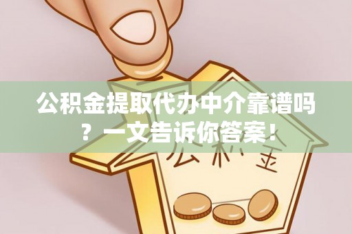 翠屏公积金提取代办中介靠谱吗？一文告诉你答案！